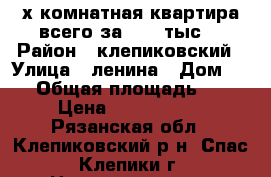 3х комнатная квартира всего за 1250 тыс. › Район ­ клепиковский › Улица ­ ленина › Дом ­ 63 › Общая площадь ­ 54 › Цена ­ 1 250 000 - Рязанская обл., Клепиковский р-н, Спас-Клепики г. Недвижимость » Квартиры продажа   